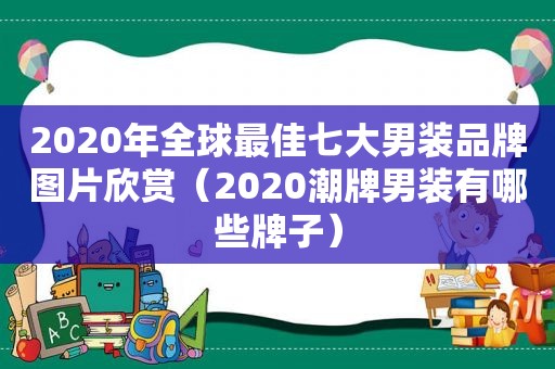 2020年全球最佳七大男装品牌图片欣赏（2020潮牌男装有哪些牌子）