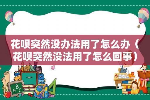 花呗突然没办法用了怎么办（花呗突然没法用了怎么回事）