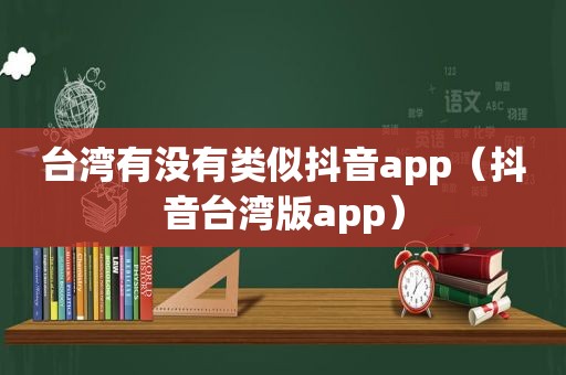 台湾有没有类似抖音app（抖音台湾版app）