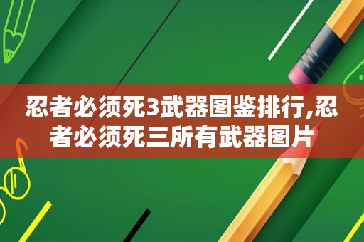 忍者必须死3武器图鉴排行,忍者必须死三所有武器图片