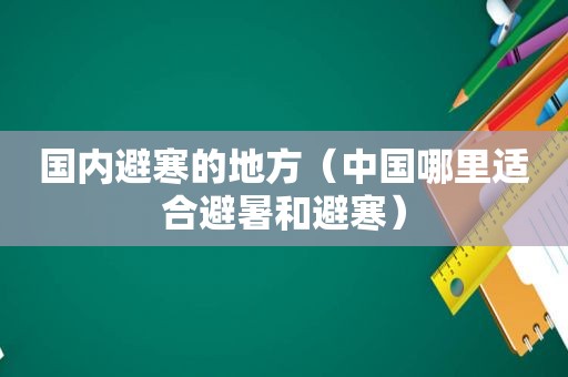 国内避寒的地方（中国哪里适合避暑和避寒）