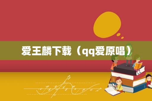 爱王麟下载（qq爱原唱）