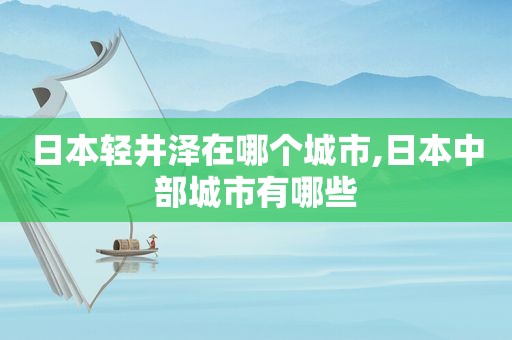 日本轻井泽在哪个城市,日本中部城市有哪些