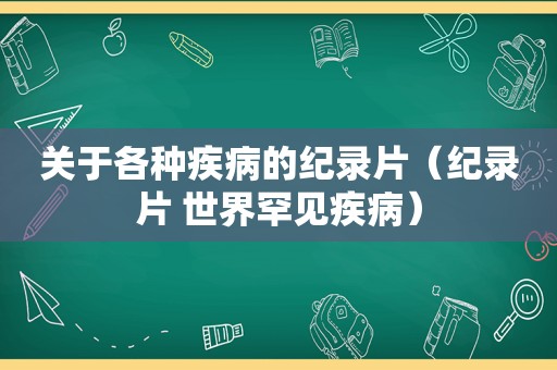 关于各种疾病的纪录片（纪录片 世界罕见疾病）