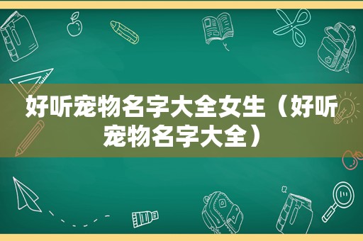 好听宠物名字大全女生（好听宠物名字大全）