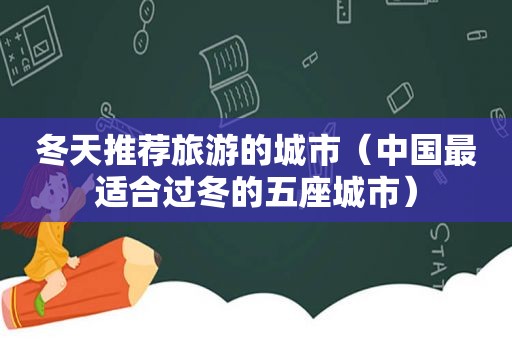 冬天推荐旅游的城市（中国最适合过冬的五座城市）