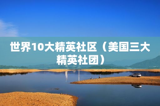 世界10大精英社区（美国三大精英社团）