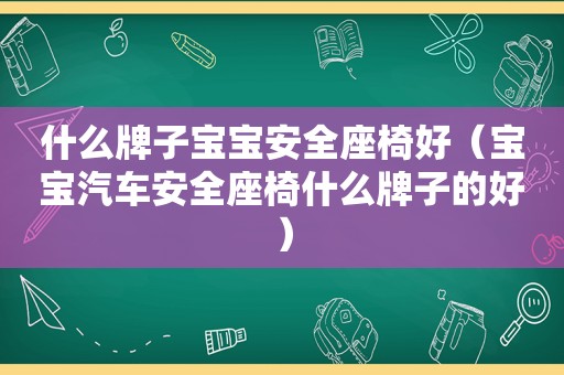 什么牌子宝宝安全座椅好（宝宝汽车安全座椅什么牌子的好）