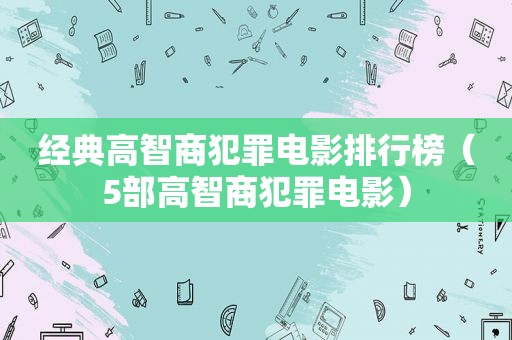 经典高智商犯罪电影排行榜（5部高智商犯罪电影）