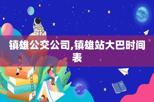 镇雄公交公司,镇雄站大巴时间表