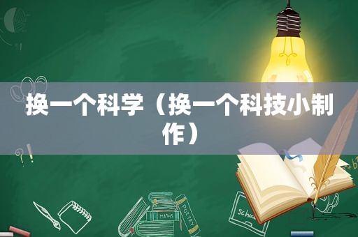 换一个科学（换一个科技小制作）