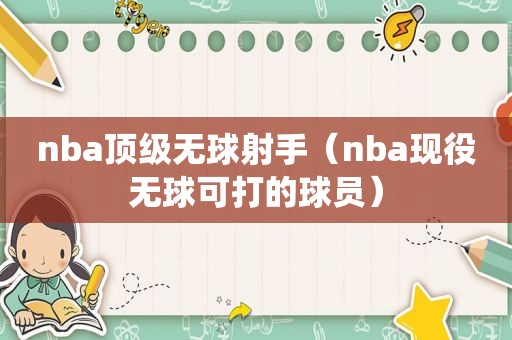 nba顶级无球射手（nba现役无球可打的球员）