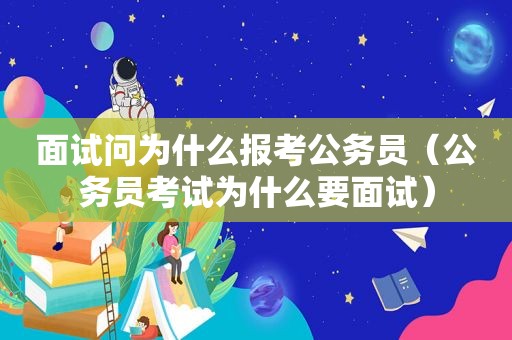 面试问为什么报考公务员（公务员考试为什么要面试）