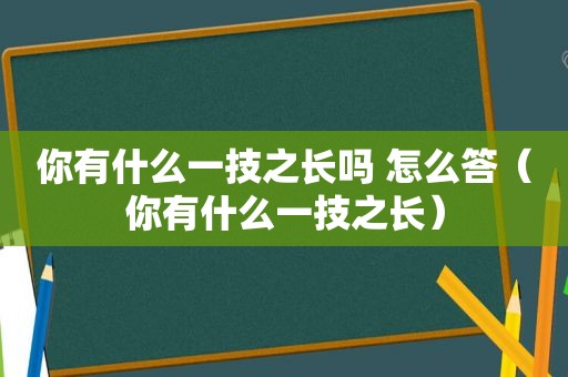 你有什么一技之长吗 怎么答（你有什么一技之长）