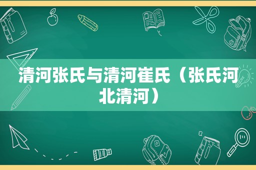 清河张氏与清河崔氏（张氏河北清河）