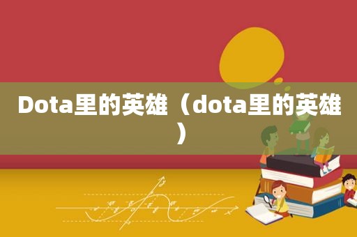 Dota里的英雄（dota里的英雄）