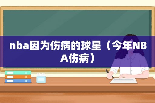 nba因为伤病的球星（今年NBA伤病）