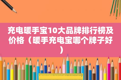 充电暖手宝10大品牌排行榜及价格（暖手充电宝哪个牌子好）