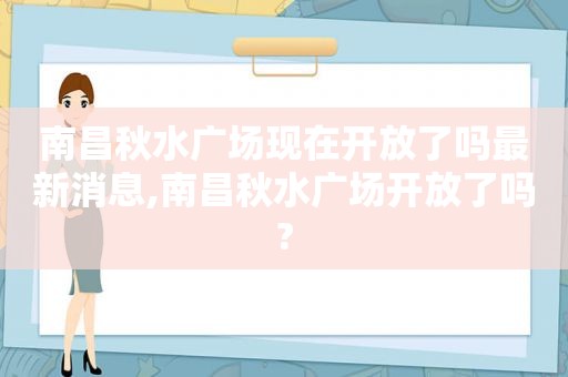 南昌秋水广场现在开放了吗最新消息,南昌秋水广场开放了吗?