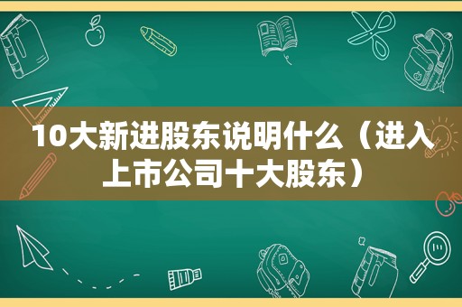 10大新进股东说明什么（进入上市公司十大股东）