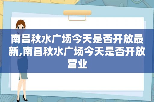 南昌秋水广场今天是否开放最新,南昌秋水广场今天是否开放营业