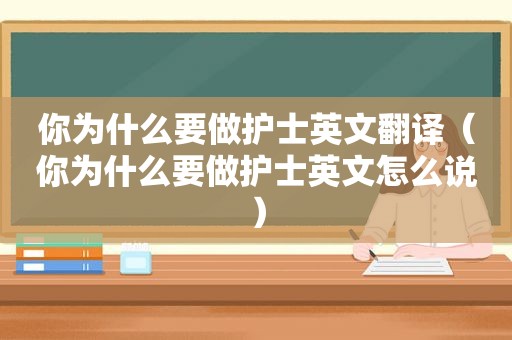 你为什么要做护士英文翻译（你为什么要做护士英文怎么说）