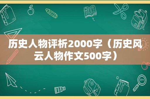 历史人物评析2000字（历史风云人物作文500字）