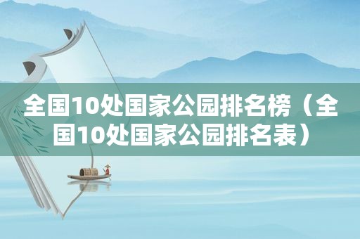 全国10处国家公园排名榜（全国10处国家公园排名表）