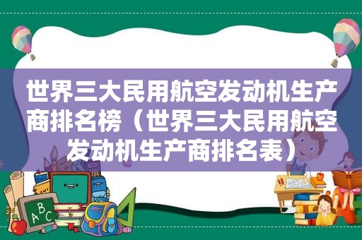 世界三大民用航空发动机生产商排名榜（世界三大民用航空发动机生产商排名表）