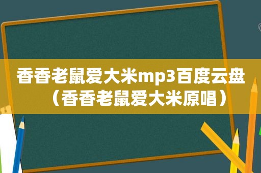 香香老鼠爱大米mp3百度云盘（香香老鼠爱大米原唱）