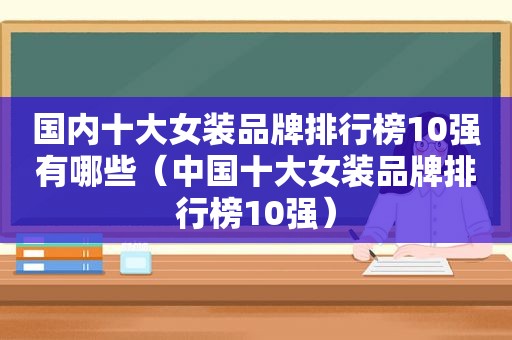 国内十大女装品牌排行榜10强有哪些（中国十大女装品牌排行榜10强）