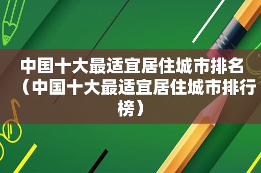 中国十大最适宜居住城市排名（中国十大最适宜居住城市排行榜）