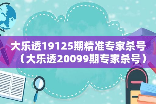 大乐透19125期精准专家杀号（大乐透20099期专家杀号）