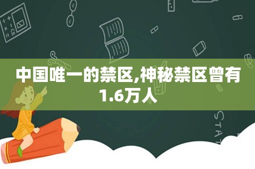 中国唯一的禁区,神秘禁区曾有1.6万人