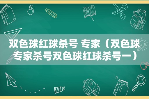 双色球红球杀号 专家（双色球专家杀号双色球红球杀号一）