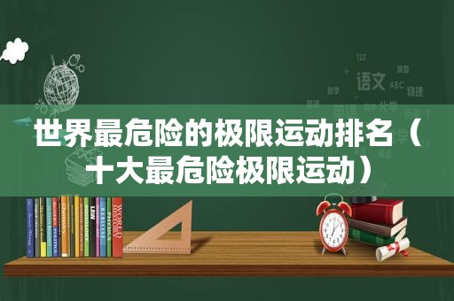 世界最危险的极限运动排名（十大最危险极限运动）