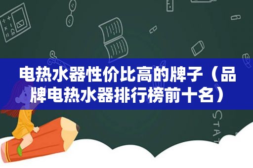 电热水器性价比高的牌子（品牌电热水器排行榜前十名）