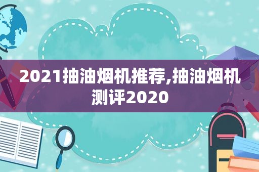 2021抽油烟机推荐,抽油烟机测评2020