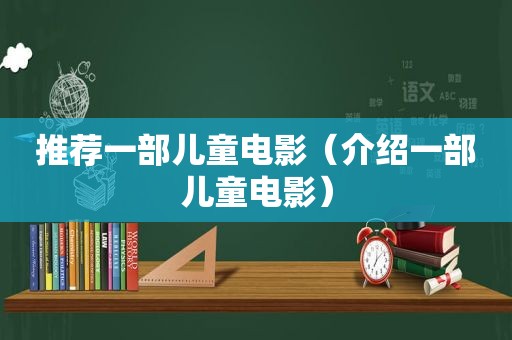 推荐一部儿童电影（介绍一部儿童电影）