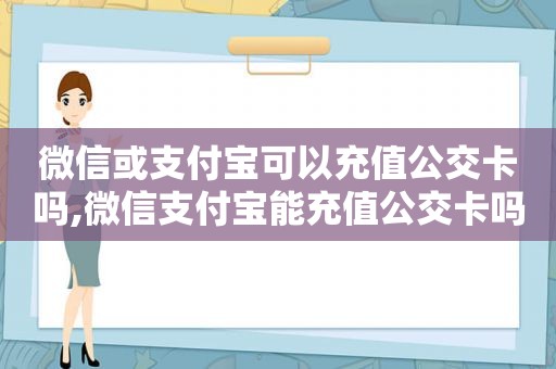 微信或支付宝可以充值公交卡吗,微信支付宝能充值公交卡吗