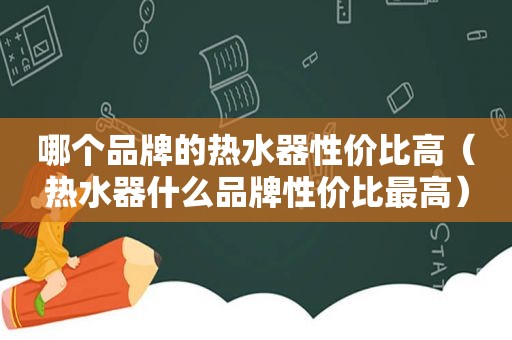 哪个品牌的热水器性价比高（热水器什么品牌性价比最高）