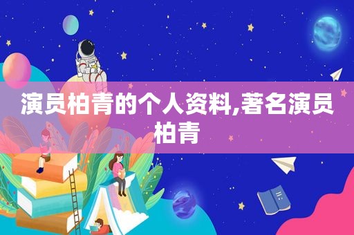 演员柏青的个人资料,著名演员柏青