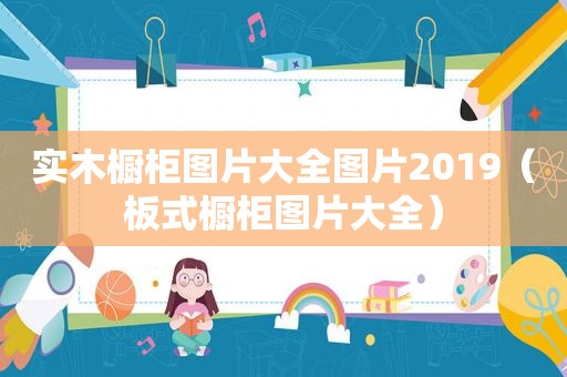 实木橱柜图片大全图片2019（板式橱柜图片大全）