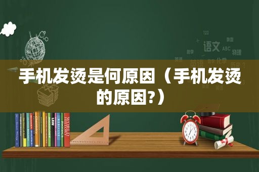 手机发烫是何原因（手机发烫的原因?）