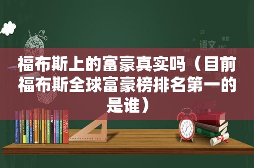 福布斯上的富豪真实吗（目前福布斯全球富豪榜排名第一的是谁）