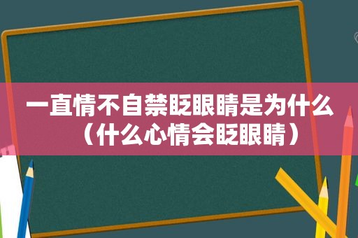 一直情不自禁眨眼睛是为什么（什么心情会眨眼睛）