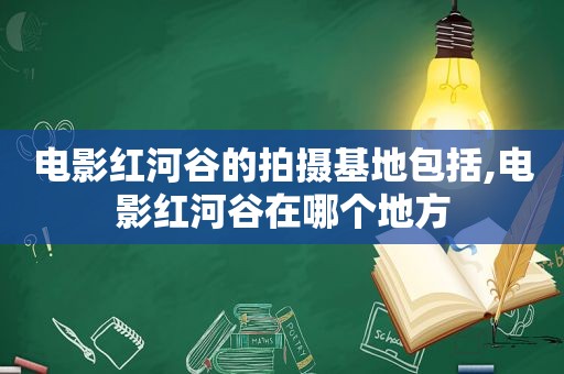 电影红河谷的拍摄基地包括,电影红河谷在哪个地方