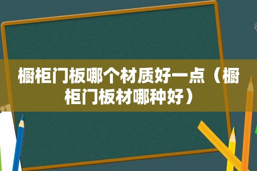 橱柜门板哪个材质好一点（橱柜门板材哪种好）