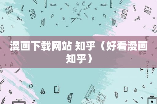 漫画下载网站 知乎（好看漫画知乎）