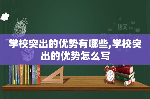 学校突出的优势有哪些,学校突出的优势怎么写